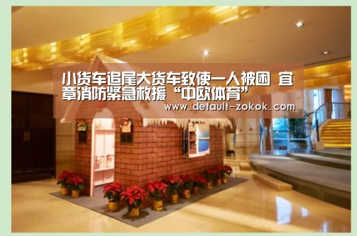 小货车追尾大货车致使一人被困 宜章消防紧急救援“中欧体育”(图1) zoty体育