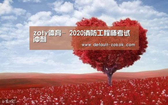 zoty体育-
2020消防工程师考试冲刺(图2) 中欧体育平台