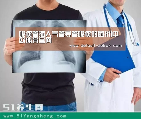 吸痰管插人气管导管吸痰的困扰|中欧体育官网(图2) 中欧体育平台